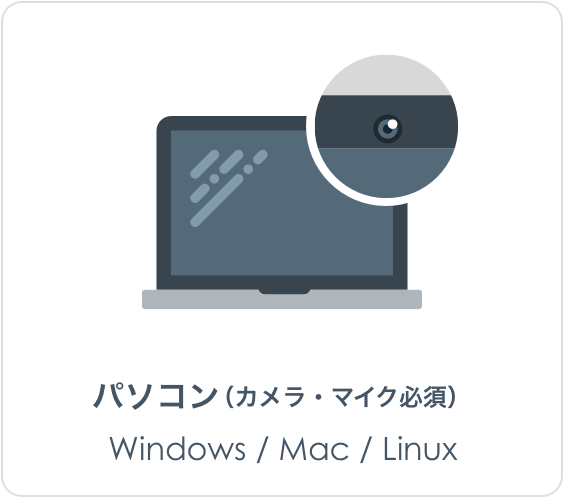 パソコン（カメラ・マイク必須） Windows/Mac/Linux